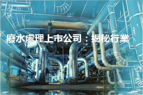 廢水處理上市公司：揭秘行業(yè)巨頭的綠色奇跡！